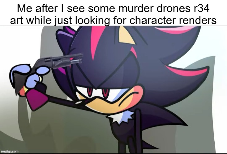 Seriously why the hell are people like this?! Thank god I keep a gun with me. (oh yeah new template) | Me after I see some murder drones r34 art while just looking for character renders | image tagged in shadow about to shoot himself,murder drones,suicide | made w/ Imgflip meme maker
