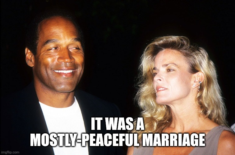 everything in cali is mostly peaceful | IT WAS A MOSTLY-PEACEFUL MARRIAGE | image tagged in oj and nicole | made w/ Imgflip meme maker