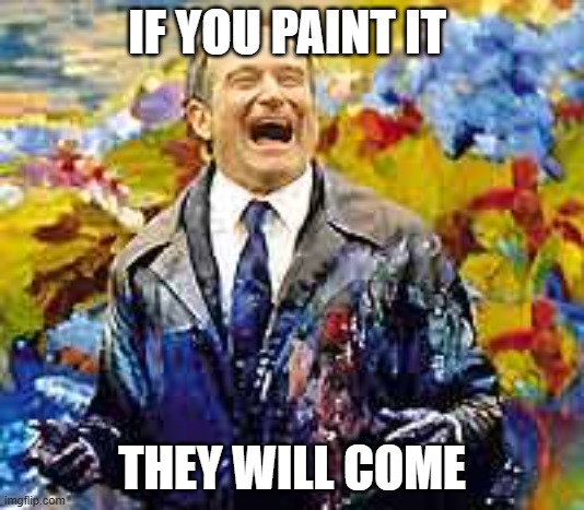 DOT DOTBDOT Finishing After Alotted Memes (I know we titled "points reached" yesterday) | IF YOU PAINT IT; THEY WILL COME | image tagged in robin williams-what dreams may come-painting,w/ absurdism,f/ the 24,b/ memedian,o/ website,with tags that now compose a sentence | made w/ Imgflip meme maker