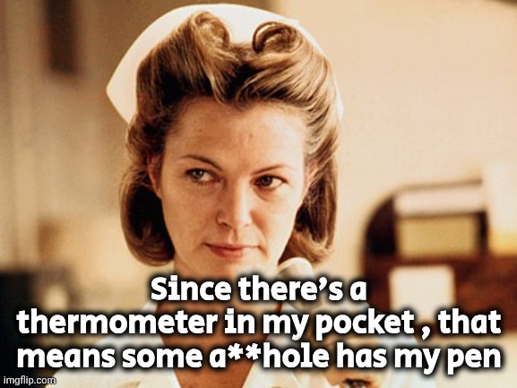 Nurse Ratched | Since there's a thermometer in my pocket , that means some a**hole has my pen | image tagged in nurse ratched | made w/ Imgflip meme maker