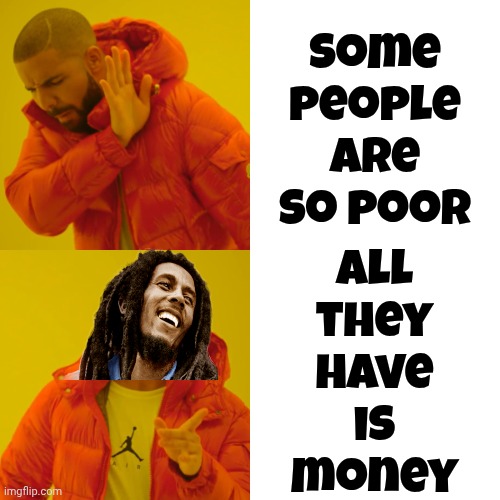 Every Little Thing Is Gonna Be Alright | all they have is money; Some people are so poor | image tagged in memes,drake hotline bling,rich people,in terms of money we have no money,money money,wake up | made w/ Imgflip meme maker