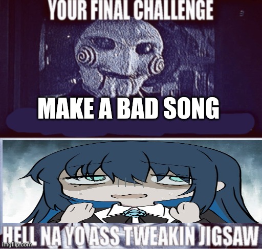 Ado peak | MAKE A BAD SONG | image tagged in your final challenge | made w/ Imgflip meme maker