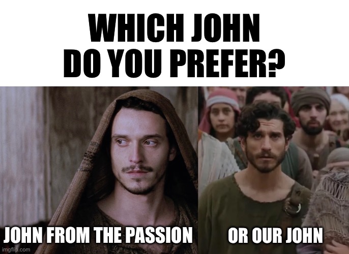 WHICH JOHN DO YOU PREFER? JOHN FROM THE PASSION; OR OUR JOHN | image tagged in blank white template,the chosen,passion | made w/ Imgflip meme maker