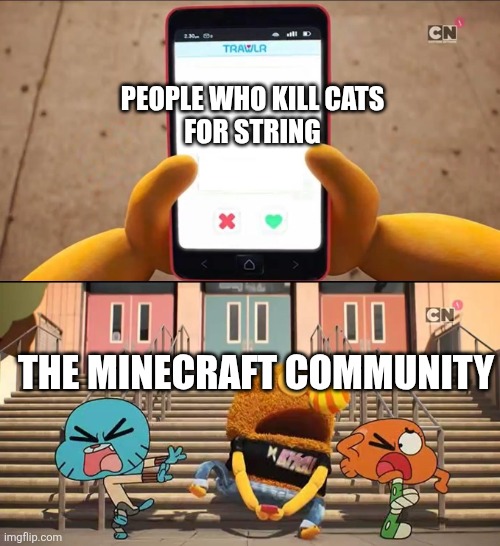 Monsters: | PEOPLE WHO KILL CATS
FOR STRING; THE MINECRAFT COMMUNITY | image tagged in gumball | made w/ Imgflip meme maker