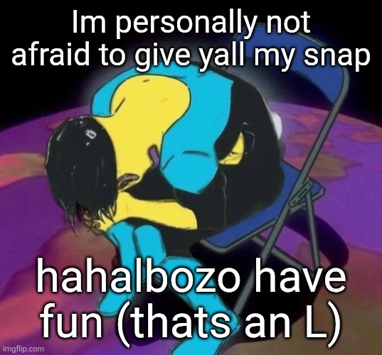 Js lmk who yoy are if you add me | Im personally not afraid to give yall my snap; hahalbozo have fun (thats an L) | image tagged in mark chair | made w/ Imgflip meme maker