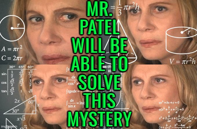 Mr. Patel Will Be Able To Solve This Mystery | MR.
PATEL
WILL BE
ABLE TO
SOLVE
THIS
MYSTERY | image tagged in calculating meme,science,anti-religion,maths,mathematics,god religion universe | made w/ Imgflip meme maker