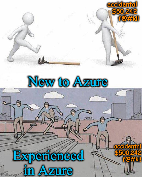 new in azure | accidental 
$50,242 
f@#k!! New to Azure; accidental
$500,242
f@#k!! Experienced in Azure | image tagged in jump on rake | made w/ Imgflip meme maker