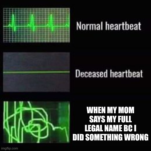 always sends me into a heart attack | WHEN MY MOM SAYS MY FULL LEGAL NAME BC I DID SOMETHING WRONG | image tagged in heartbeat rate | made w/ Imgflip meme maker