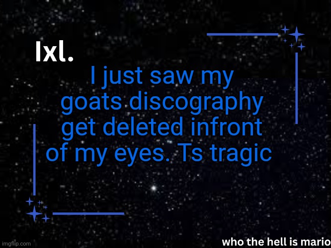 Ts touched me inappropriately ? MY GOATTT | I just saw my goats discography get deleted infront of my eyes. Ts tragic | image tagged in ixl temp | made w/ Imgflip meme maker