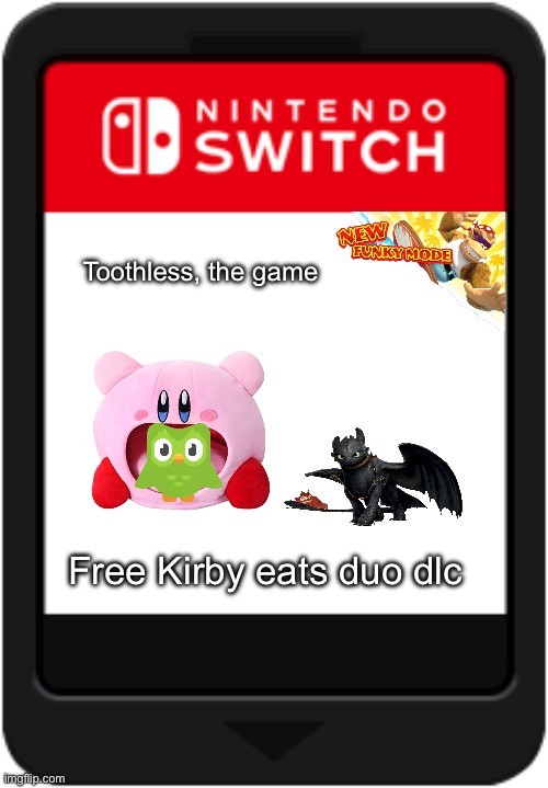 Nintendo switch cartridge | Toothless, the game; Free Kirby eats duo dlc | image tagged in nintendo switch cartridge | made w/ Imgflip meme maker
