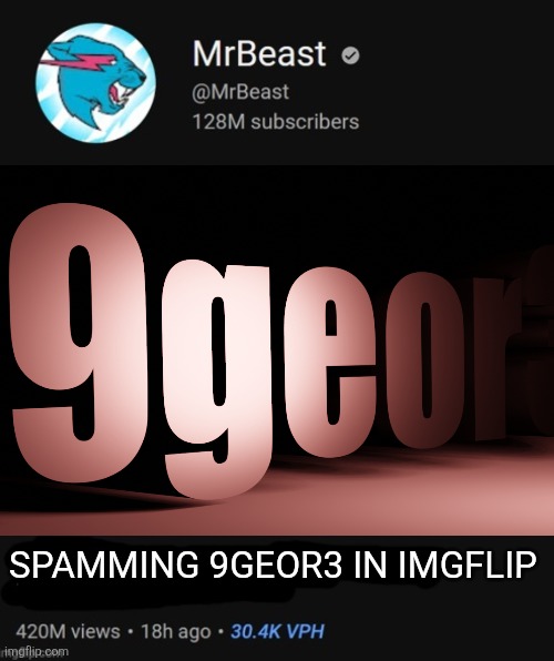 MrBeast thumbnail template | SPAMMING 9GEOR3 IN IMGFLIP | image tagged in mrbeast thumbnail template | made w/ Imgflip meme maker