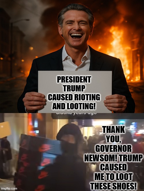 Trump caused me to loot these shoes! Thanks Governor Newsom! | PRESIDENT TRUMP CAUSED RIOTING AND LOOTING! THANK YOU, GOVERNOR NEWSOM! TRUMP CAUSED ME TO LOOT THESE SHOES! | image tagged in looting | made w/ Imgflip meme maker
