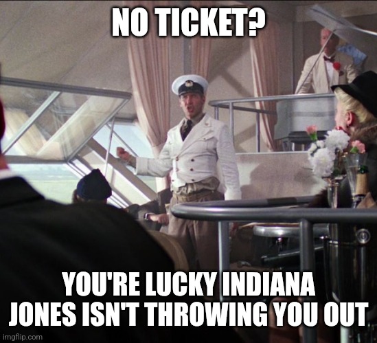 Indiana Jones No Ticket | NO TICKET? YOU'RE LUCKY INDIANA JONES ISN'T THROWING YOU OUT | image tagged in indiana jones no ticket | made w/ Imgflip meme maker