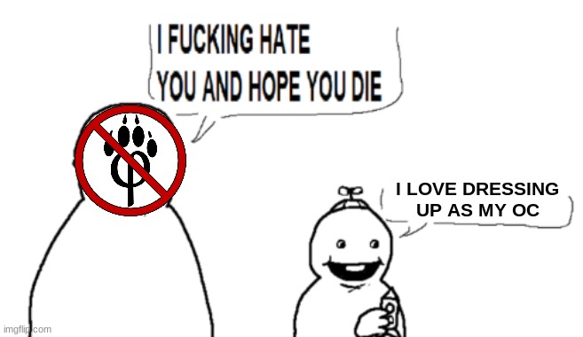. | I LOVE DRESSING UP AS MY OC | image tagged in i hate you and hope you die | made w/ Imgflip meme maker