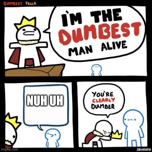 Dumbest Fella | NUH UH | image tagged in dumbest fella | made w/ Imgflip meme maker
