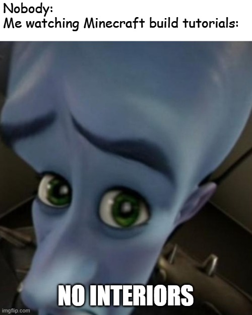 Megamind no bitches | Nobody: 
Me watching Minecraft build tutorials:; NO INTERIORS | image tagged in megamind no bitches,frost | made w/ Imgflip meme maker