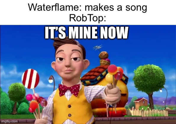 Posting memes until I get a j*b | Waterflame: makes a song
RobTop:; IT’S MINE NOW | image tagged in memes,geometry dash | made w/ Imgflip meme maker