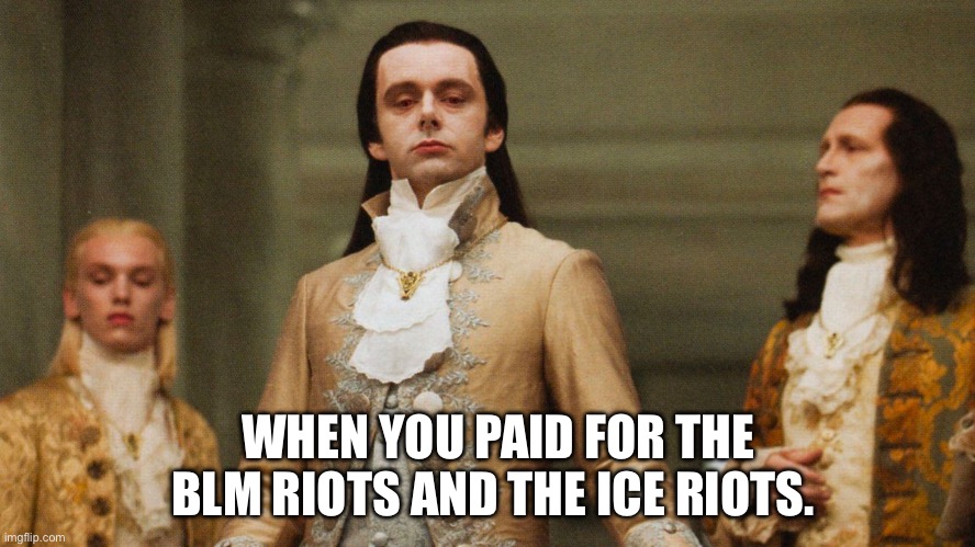 How droll | WHEN YOU PAID FOR THE BLM RIOTS AND THE ICE RIOTS. | image tagged in judgmental volturi | made w/ Imgflip meme maker