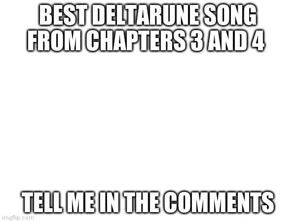 BEST DELTARUNE SONG FROM CHAPTERS 3 AND 4; TELL ME IN THE COMMENTS | made w/ Imgflip meme maker
