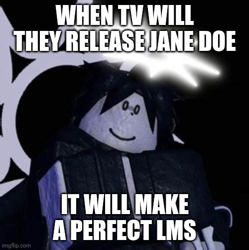 We all still waiting!! | WHEN TV WILL THEY RELEASE JANE DOE; IT WILL MAKE A PERFECT LMS | made w/ Imgflip meme maker