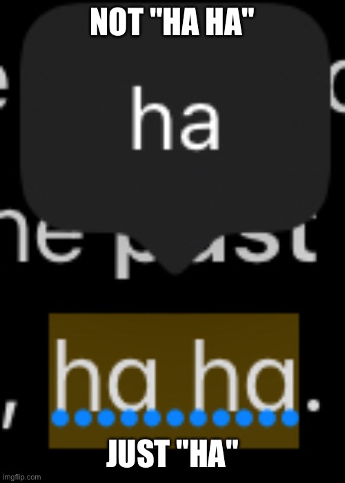 not "ha ha", just "ha" | NOT "HA HA"; JUST "HA" | image tagged in autocorrect,stupid humor,idk what to put here,memes,i hate tagging | made w/ Imgflip meme maker