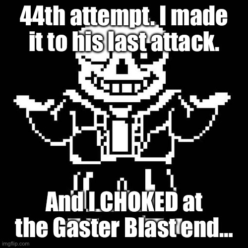 You cannot describe how crushing that was… | 44th attempt. I made it to his last attack. And I CHOKED at the Gaster Blast end… | image tagged in sans undertale | made w/ Imgflip meme maker