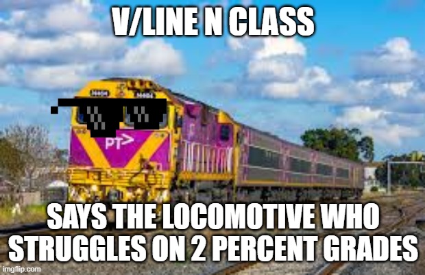 V/LINE N CLASS SAYS THE LOCOMOTIVE WHO STRUGGLES ON 2 PERCENT GRADES | made w/ Imgflip meme maker