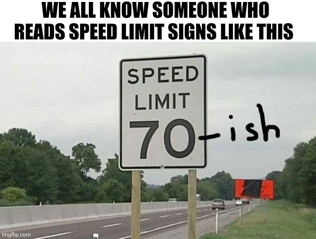 We All Know Someone Who Reads Speed Limit Signs Like This | WE ALL KNOW SOMEONE WHO READS SPEED LIMIT SIGNS LIKE THIS | image tagged in chrisjoines1 | made w/ Imgflip meme maker