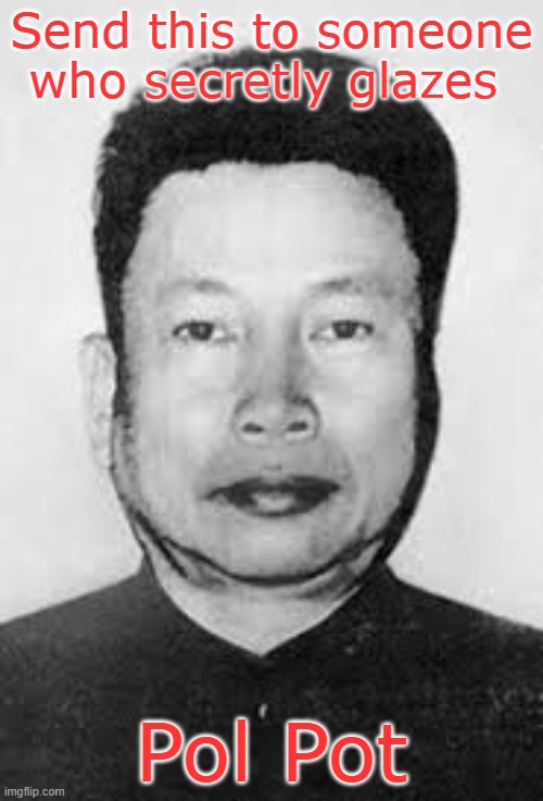 Pot Pol | Send this to someone who secretly glazes; Pol Pot | image tagged in pol pot | made w/ Imgflip meme maker