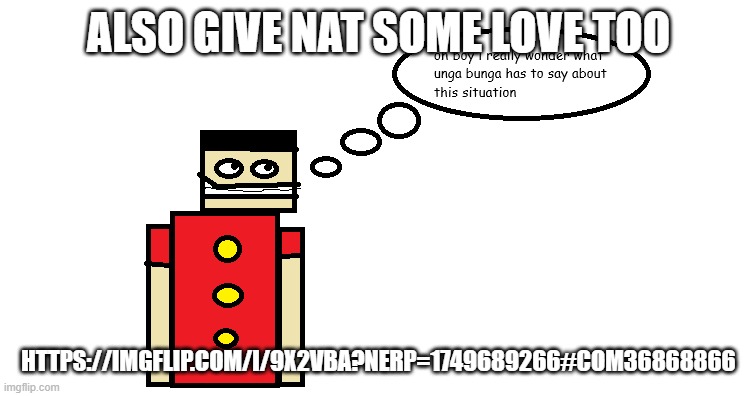 oh boy i really wonder what unga bunga has to say about this | ALSO GIVE NAT SOME LOVE TOO; HTTPS://IMGFLIP.COM/I/9X2VBA?NERP=1749689266#COM36868866 | image tagged in oh boy i really wonder what unga bunga has to say about this | made w/ Imgflip meme maker