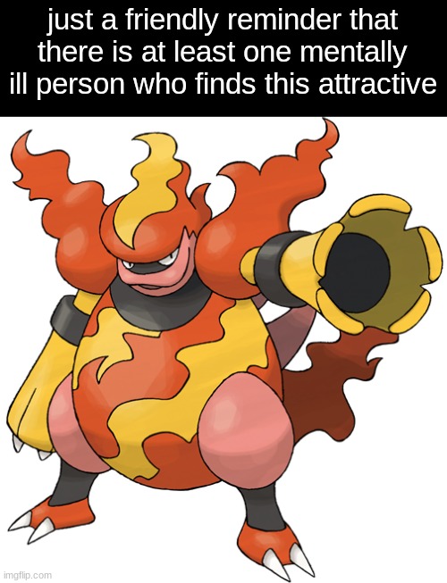 Magmortar | just a friendly reminder that there is at least one mentally ill person who finds this attractive | image tagged in magmortar | made w/ Imgflip meme maker