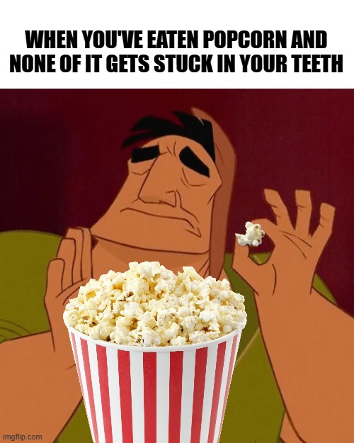 Corny AF | WHEN YOU'VE EATEN POPCORN AND NONE OF IT GETS STUCK IN YOUR TEETH | image tagged in when x just right,popcorn,snacks,microwave,movies,salty | made w/ Imgflip meme maker