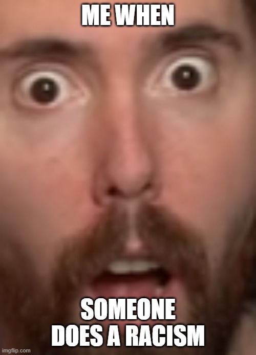 True | ME WHEN; SOMEONE DOES A RACISM | image tagged in fun,funny | made w/ Imgflip meme maker