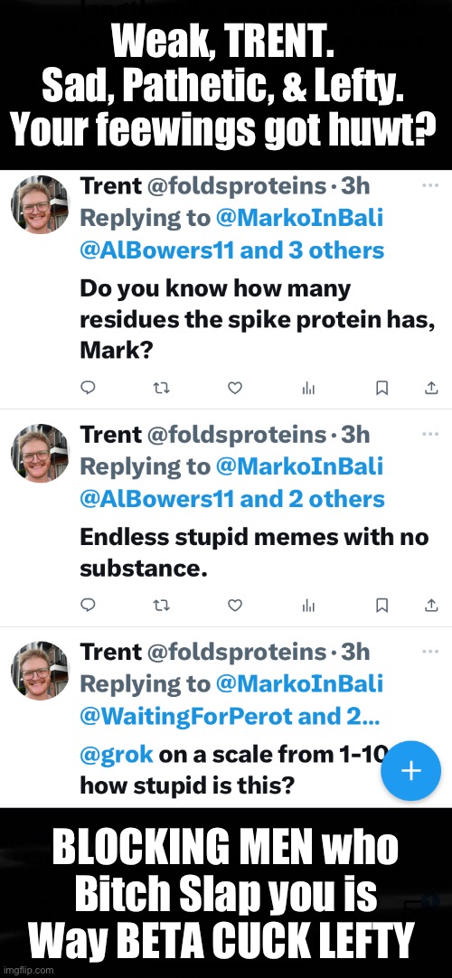 Blocking Foul. 15 yard penalty. Loss of Testes | Weak, TRENT.
Sad, Pathetic, & Lefty.
Your feewings got huwt? BLOCKING MEN who Bitch Slap you is Way BETA CUCK LEFTY | image tagged in memes,lefty pukes make me sick,such beta cuck limp wrist children,not men,nor even boys,babies | made w/ Imgflip meme maker