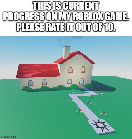 This is my first one btw so don't expect it to be fancy. | THIS IS CURRENT PROGRESS ON MY ROBLOX GAME. PLEASE RATE IT OUT OF 10. | made w/ Imgflip meme maker