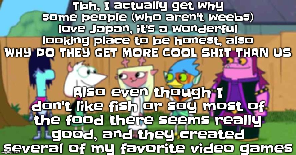 dell toe ruin | Tbh, I actually get why some people (who aren't weebs) love Japan, it's a wonderful looking place to be honest, also WHY DO THEY GET MORE COOL SHIT THAN US; Also even though I don't like fish or soy most of the food there seems really good, and they created several of my favorite video games | image tagged in dell toe ruin | made w/ Imgflip meme maker