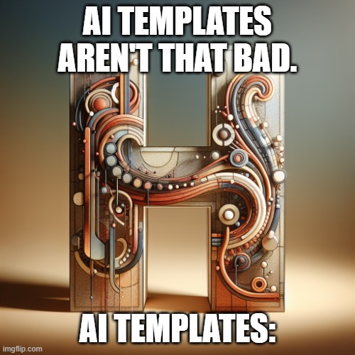 . | AI TEMPLATES AREN'T THAT BAD. AI TEMPLATES: | image tagged in memes | made w/ Imgflip meme maker