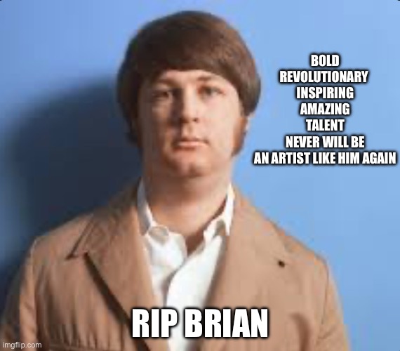 BOLD
REVOLUTIONARY 
INSPIRING
AMAZING TALENT
NEVER WILL BE AN ARTIST LIKE HIM AGAIN; RIP BRIAN | made w/ Imgflip meme maker