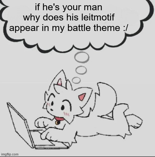. | if he's your man why does his leitmotif appear in my battle theme :/ | image tagged in huh guh hwuh | made w/ Imgflip meme maker