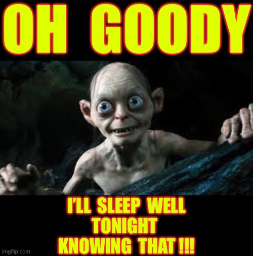 I’ll Sleep Well Tonight !!!  : ) | OH  GOODY; I’LL  SLEEP  WELL
TONIGHT 
KNOWING  THAT !!! | image tagged in we knows we knows | made w/ Imgflip meme maker
