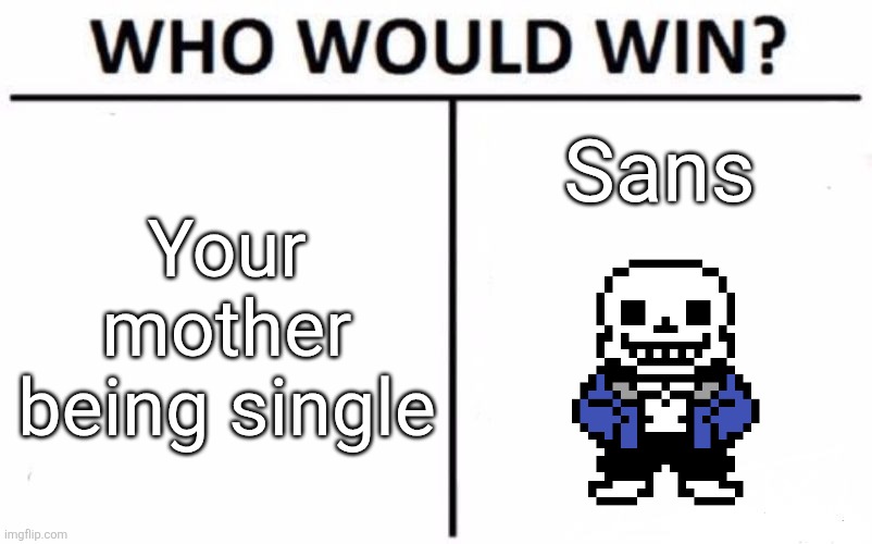 The bug was not the only thing jittering that night and we all know it | Your mother being single; Sans | image tagged in memes,who would win | made w/ Imgflip meme maker