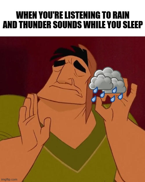 Raindrops Keep Falling On My Head | WHEN YOU'RE LISTENING TO RAIN AND THUNDER SOUNDS WHILE YOU SLEEP | image tagged in when x just right,sleep,dreaming,rain,thunderstorm,lightning | made w/ Imgflip meme maker