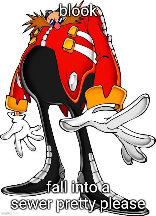 anyways | blook; fall into a sewer pretty please | image tagged in dr ivo robotnik aka dr eggman sonic adventure 1 | made w/ Imgflip meme maker