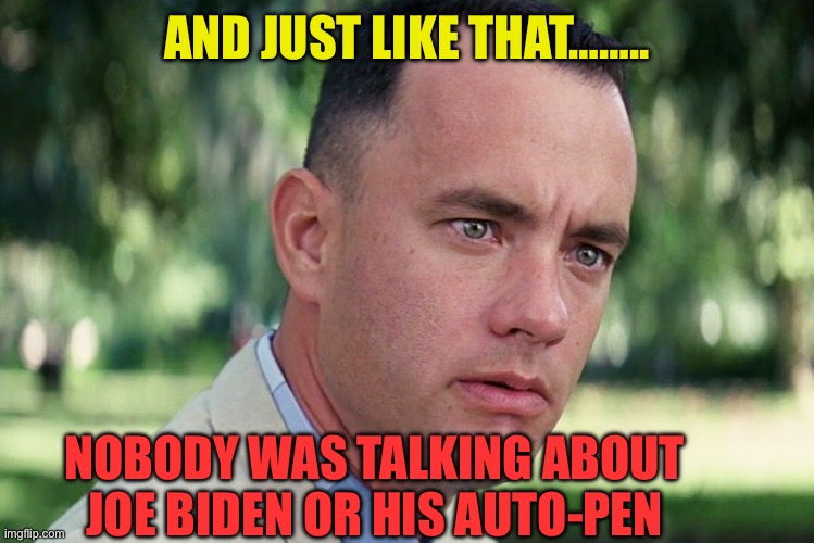 Distraction | AND JUST LIKE THAT…….. NOBODY WAS TALKING ABOUT JOE BIDEN OR HIS AUTO-PEN | image tagged in memes,and just like that,democrats,fake news | made w/ Imgflip meme maker
