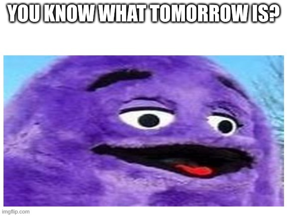 Happy Birthday | YOU KNOW WHAT TOMORROW IS? | image tagged in grimacing grimace | made w/ Imgflip meme maker