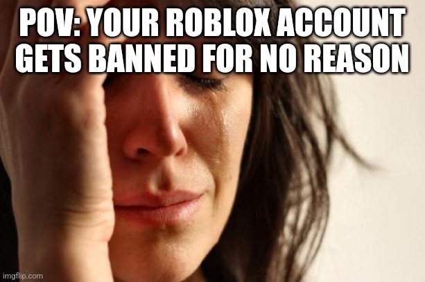 pov: your roblox account gets banned for no reason | POV: YOUR ROBLOX ACCOUNT GETS BANNED FOR NO REASON | image tagged in memes,first world problems,banned from roblox | made w/ Imgflip meme maker