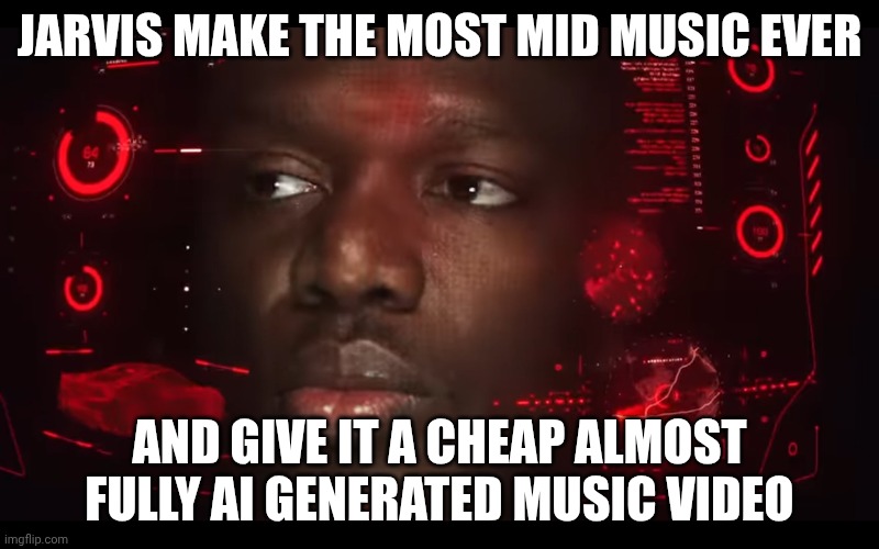 3/10 song | JARVIS MAKE THE MOST MID MUSIC EVER; AND GIVE IT A CHEAP ALMOST FULLY AI GENERATED MUSIC VIDEO | image tagged in song,forehead,not stonks | made w/ Imgflip meme maker