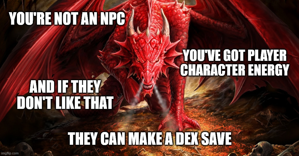 super great | YOU'RE NOT AN NPC; YOU'VE GOT PLAYER CHARACTER ENERGY; AND IF THEY DON'T LIKE THAT; THEY CAN MAKE A DEX SAVE | image tagged in dnd,dungeons and dragons,motivational | made w/ Imgflip meme maker