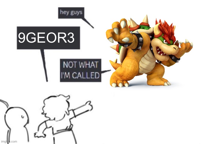Hey Guys - NOT WHAT I'M CALLED | 9GEOR3 | image tagged in hey guys - not what i'm called | made w/ Imgflip meme maker