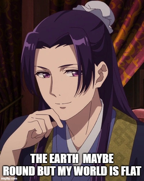 jinshi | THE EARTH  MAYBE ROUND BUT MY WORLD IS FLAT | image tagged in funny | made w/ Imgflip meme maker